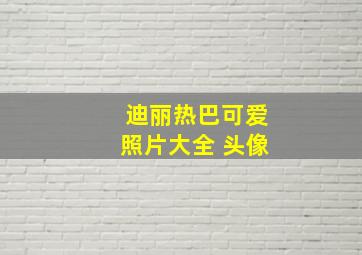 迪丽热巴可爱照片大全 头像